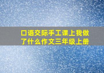 口语交际手工课上我做了什么作文三年级上册