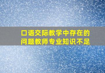 口语交际教学中存在的问题教师专业知识不足