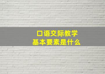 口语交际教学基本要素是什么