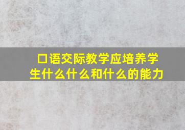 口语交际教学应培养学生什么什么和什么的能力