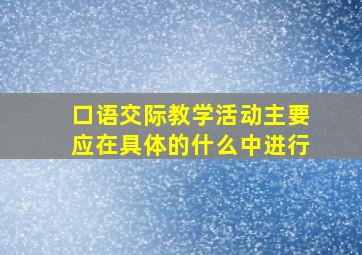 口语交际教学活动主要应在具体的什么中进行