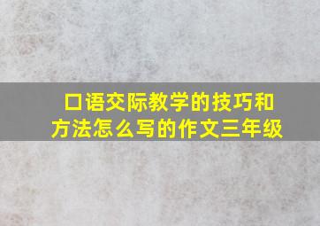 口语交际教学的技巧和方法怎么写的作文三年级