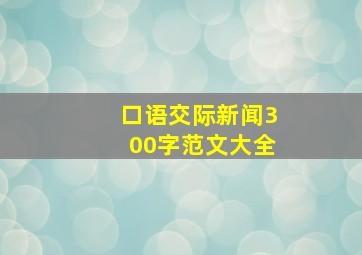 口语交际新闻300字范文大全