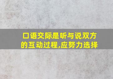 口语交际是听与说双方的互动过程,应努力选择