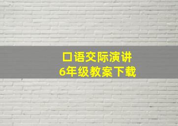 口语交际演讲6年级教案下载