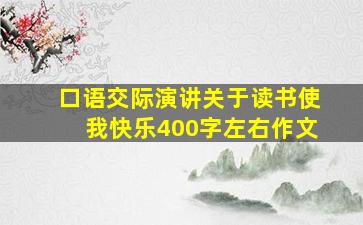 口语交际演讲关于读书使我快乐400字左右作文