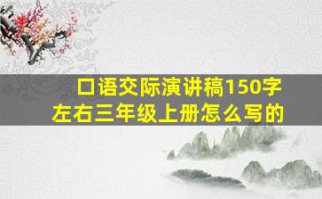 口语交际演讲稿150字左右三年级上册怎么写的