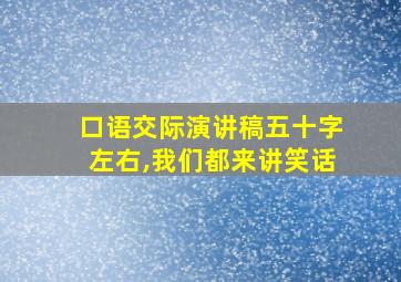 口语交际演讲稿五十字左右,我们都来讲笑话