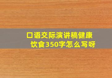 口语交际演讲稿健康饮食350字怎么写呀