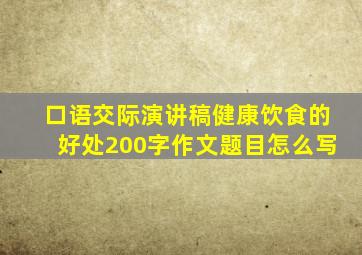 口语交际演讲稿健康饮食的好处200字作文题目怎么写