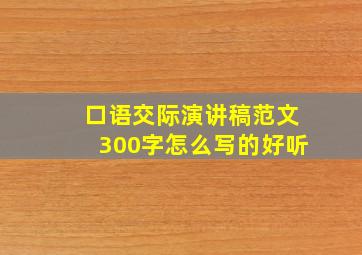 口语交际演讲稿范文300字怎么写的好听