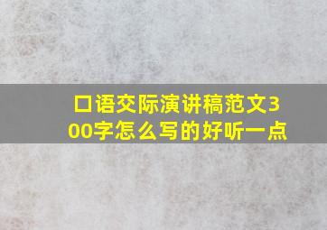 口语交际演讲稿范文300字怎么写的好听一点