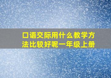 口语交际用什么教学方法比较好呢一年级上册