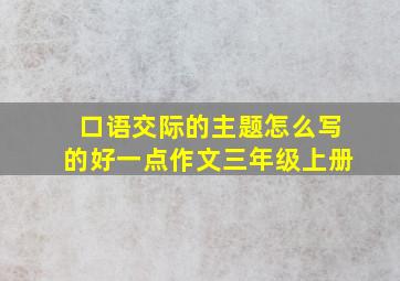 口语交际的主题怎么写的好一点作文三年级上册