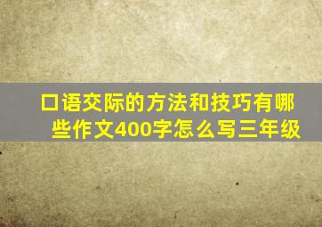 口语交际的方法和技巧有哪些作文400字怎么写三年级