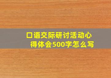 口语交际研讨活动心得体会500字怎么写