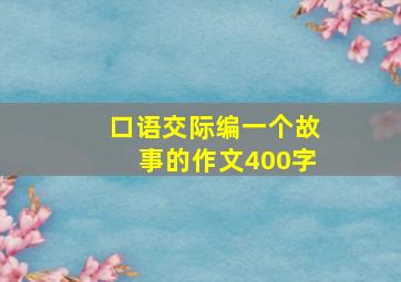 口语交际编一个故事的作文400字