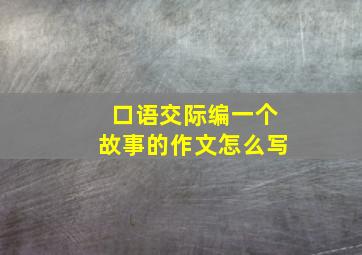 口语交际编一个故事的作文怎么写