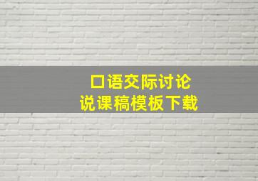 口语交际讨论说课稿模板下载