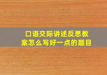 口语交际讲述反思教案怎么写好一点的题目