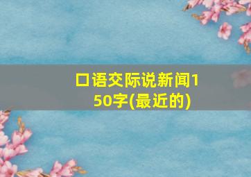 口语交际说新闻150字(最近的)