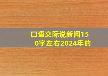 口语交际说新闻150字左右2024年的