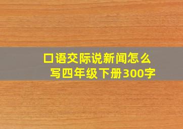 口语交际说新闻怎么写四年级下册300字