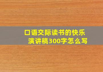 口语交际读书的快乐演讲稿300字怎么写