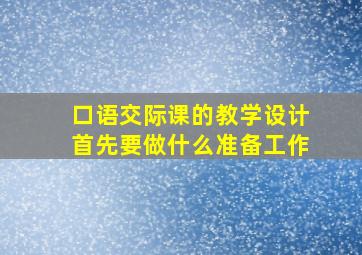 口语交际课的教学设计首先要做什么准备工作