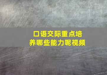 口语交际重点培养哪些能力呢视频