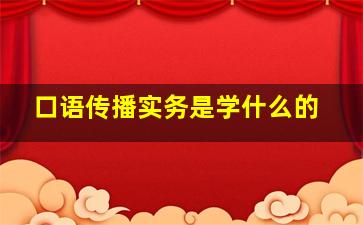 口语传播实务是学什么的