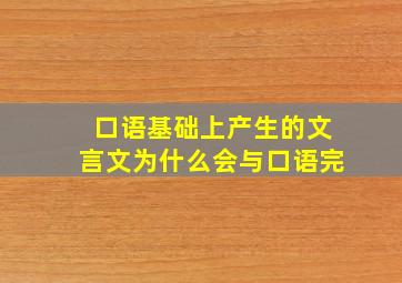 口语基础上产生的文言文为什么会与口语完