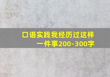 口语实践我经历过这样一件事200-300字