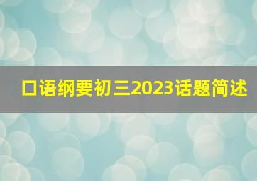 口语纲要初三2023话题简述