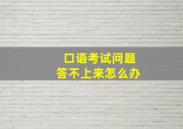 口语考试问题答不上来怎么办