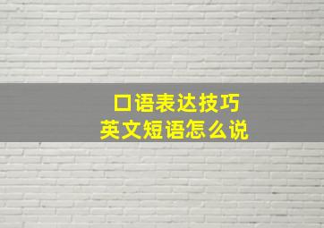 口语表达技巧英文短语怎么说