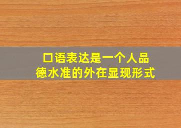 口语表达是一个人品德水准的外在显现形式