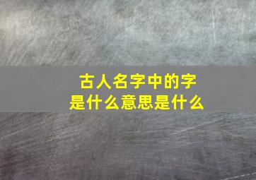 古人名字中的字是什么意思是什么