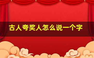 古人夸奖人怎么说一个字