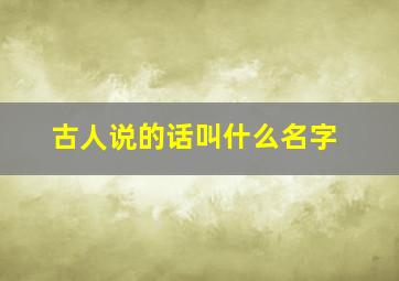 古人说的话叫什么名字