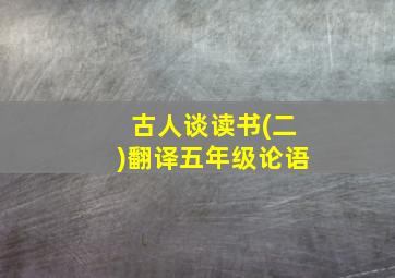 古人谈读书(二)翻译五年级论语