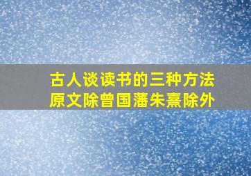 古人谈读书的三种方法原文除曾国藩朱熹除外