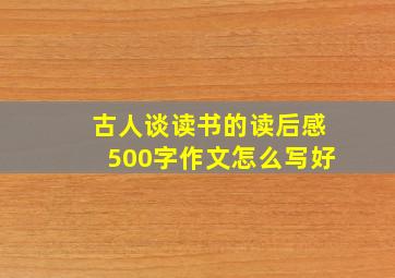 古人谈读书的读后感500字作文怎么写好