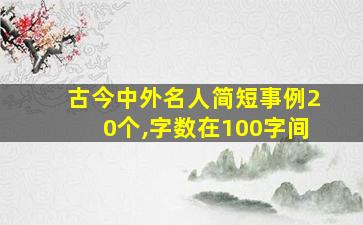 古今中外名人简短事例20个,字数在100字间