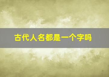 古代人名都是一个字吗