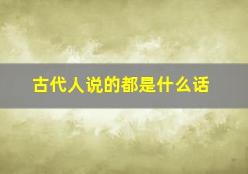 古代人说的都是什么话