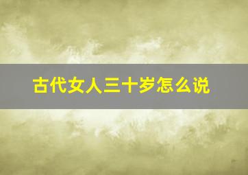 古代女人三十岁怎么说