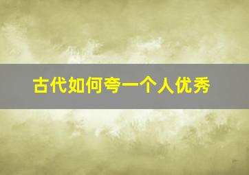 古代如何夸一个人优秀