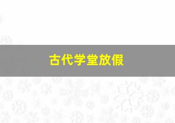 古代学堂放假