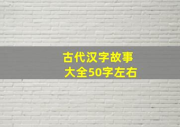 古代汉字故事大全50字左右